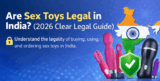 Are Sex Toys Legal in India? Find Out if Buying, Using, and Ordering Sex Toys is Legal in India and What to Know for 2026